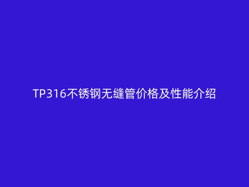 TP316不銹鋼無縫管價格及性能介紹
