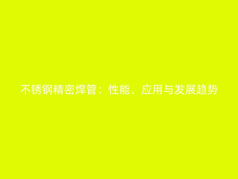 不銹鋼精密焊管：性能、應(yīng)用與發(fā)展趨勢(shì)