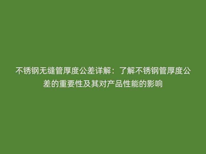不銹鋼無縫管厚度公差詳解：了解不銹鋼管厚度公差的重要性及其對(duì)產(chǎn)品性能的影響