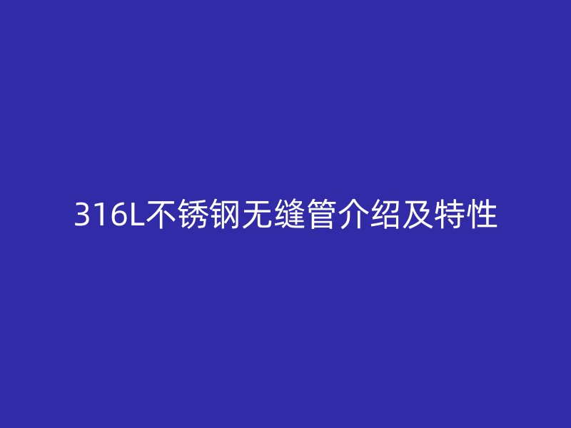 316L不銹鋼無縫管介紹及特性