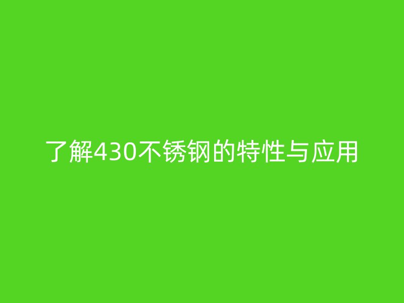 了解430不銹鋼的特性與應(yīng)用