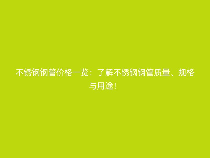 不銹鋼鋼管價格一覽：了解不銹鋼鋼管質(zhì)量、規(guī)格與用途！