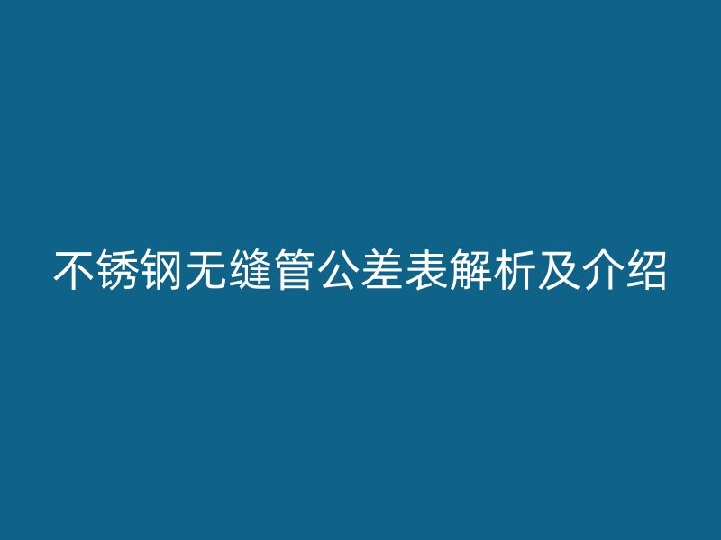 不銹鋼無縫管公差表解析及介紹