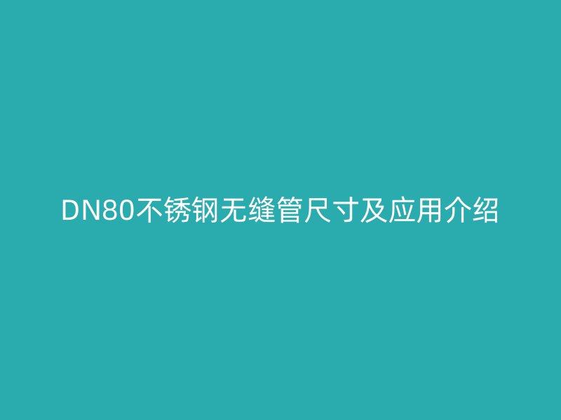 DN80不銹鋼無縫管尺寸及應(yīng)用介紹
