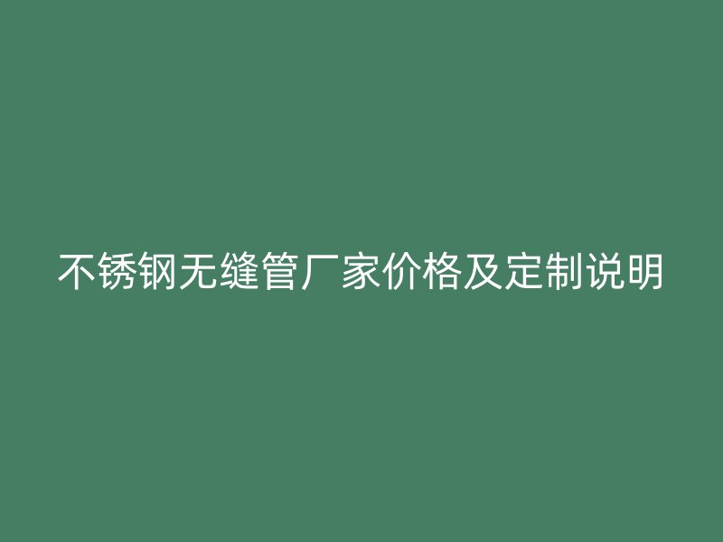 不銹鋼無縫管廠家價格及定制說明