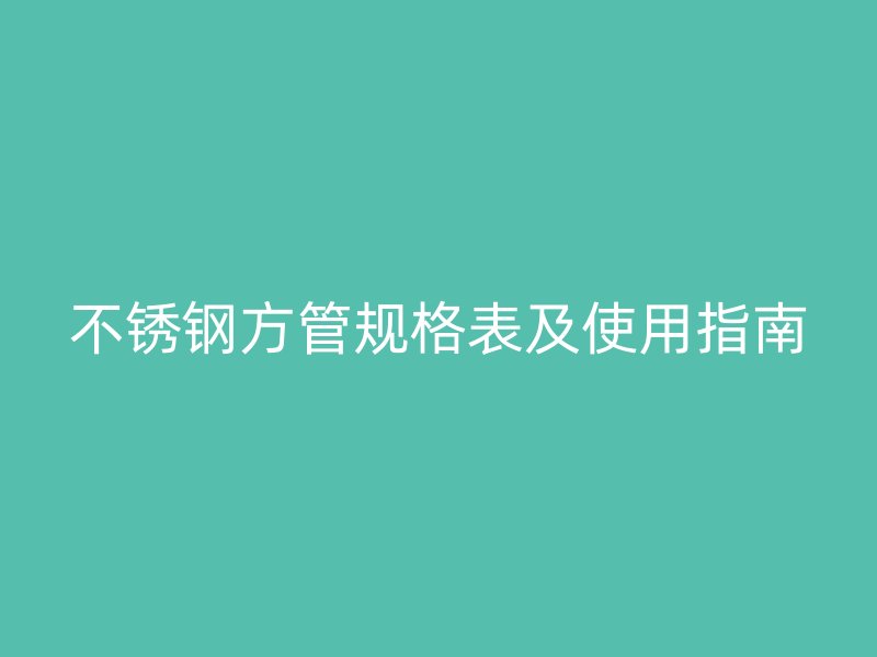 不銹鋼方管規(guī)格表及使用指南