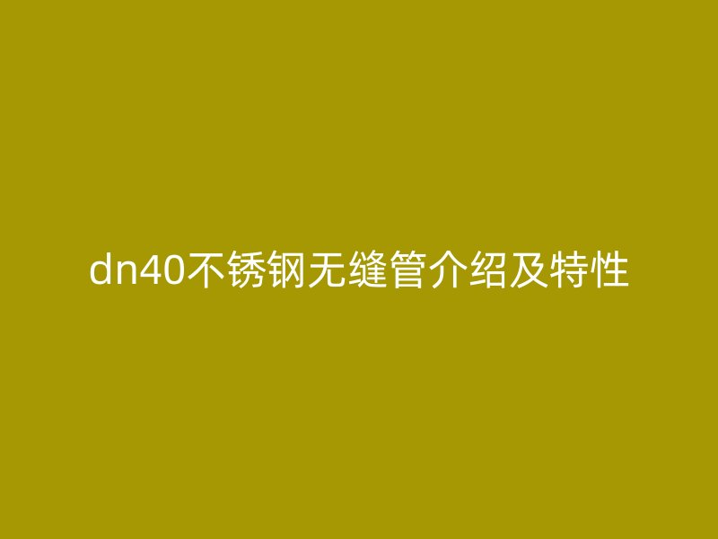 dn40不銹鋼無(wú)縫管介紹及特性