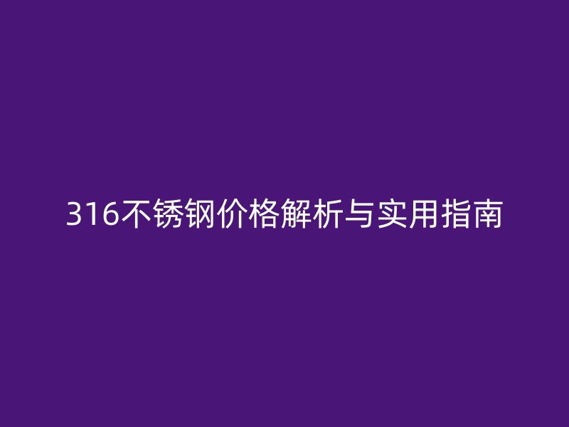316不銹鋼價格解析與實用指南