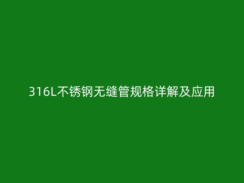 316L不銹鋼無縫管規(guī)格詳解及應(yīng)用