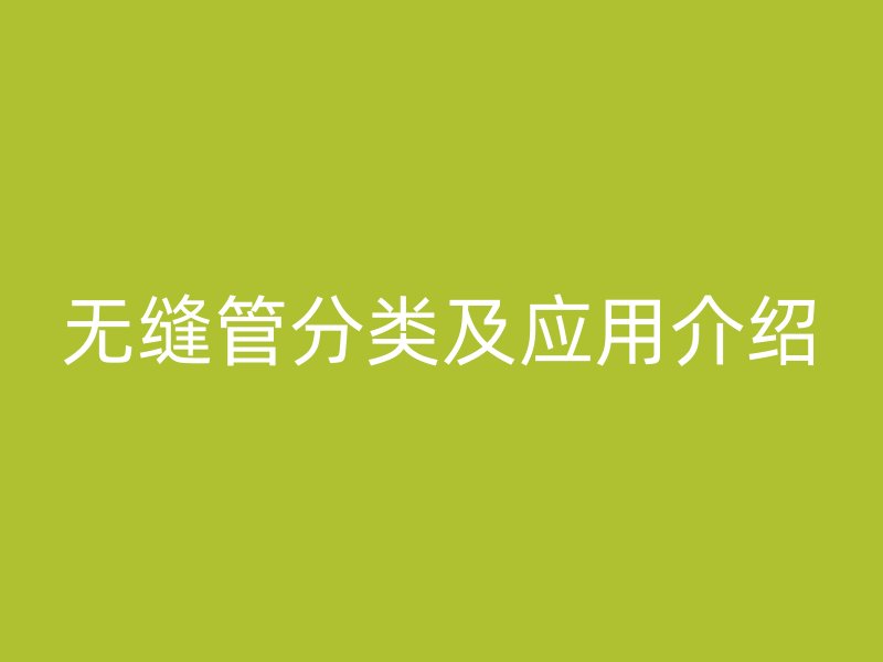 無縫管分類及應(yīng)用介紹