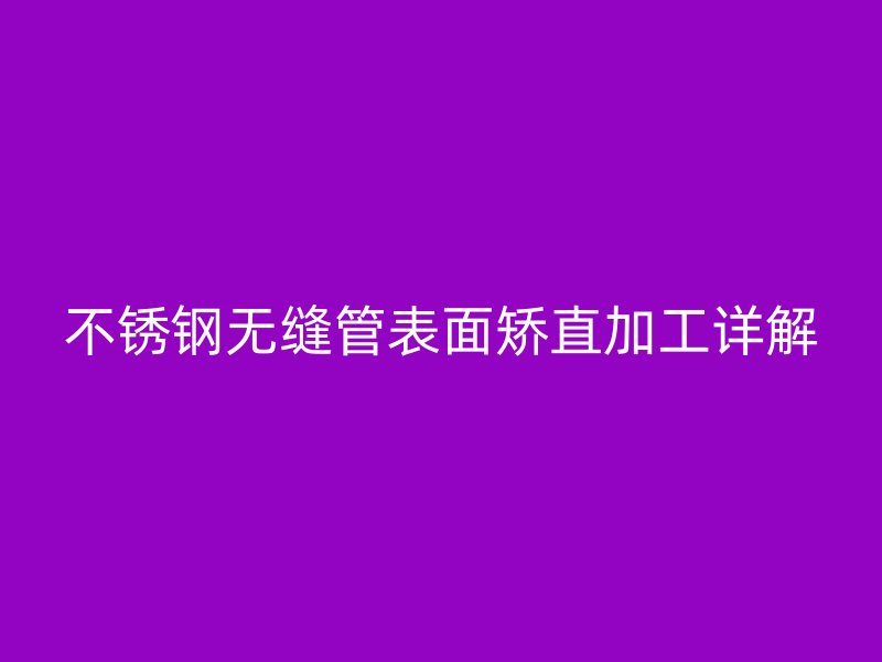 不銹鋼無縫管表面矯直加工詳解