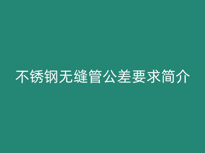 不銹鋼無縫管公差要求簡介