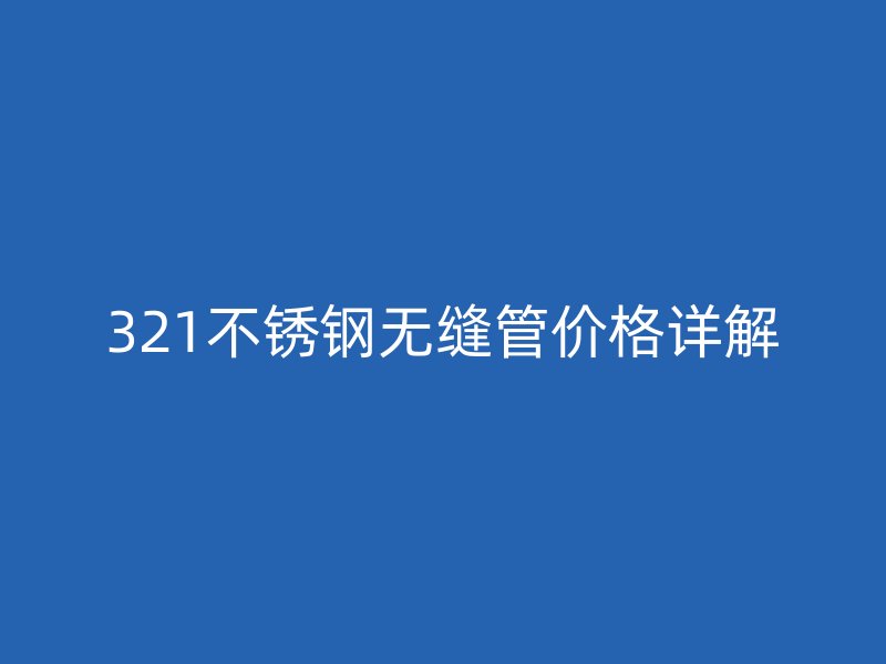 321不銹鋼無縫管價格詳解