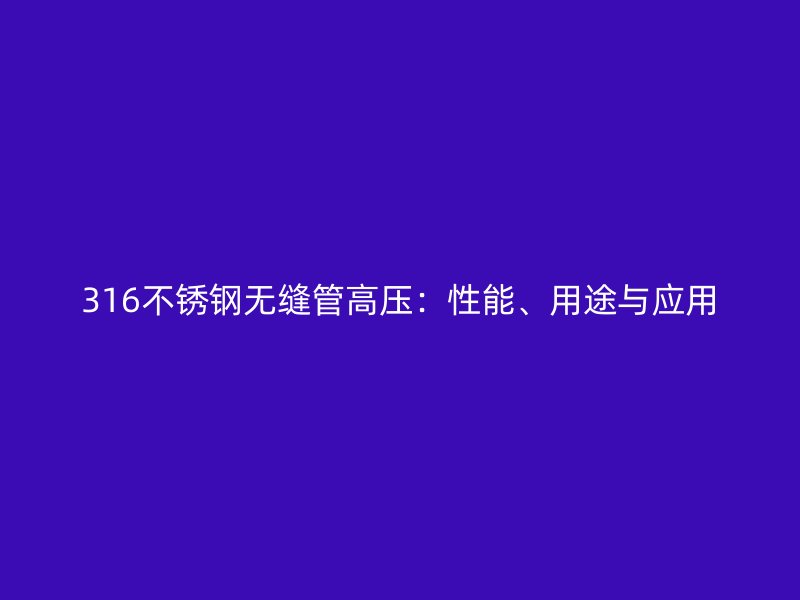 316不銹鋼無縫管高壓：性能、用途與應(yīng)用