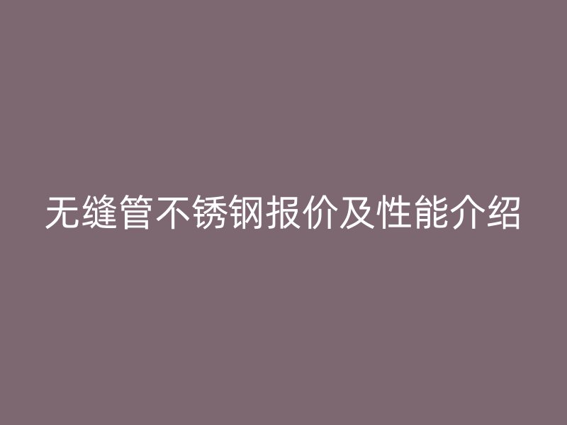 無縫管不銹鋼報價及性能介紹