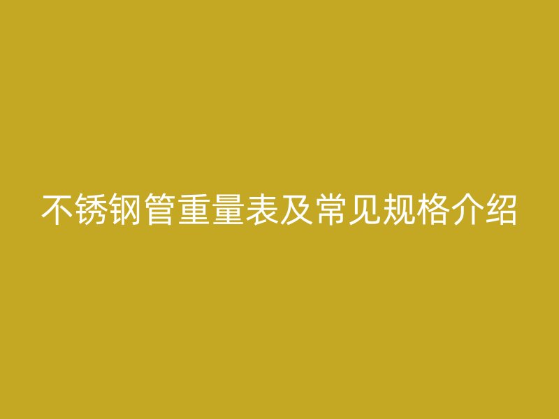 不銹鋼管重量表及常見規(guī)格介紹