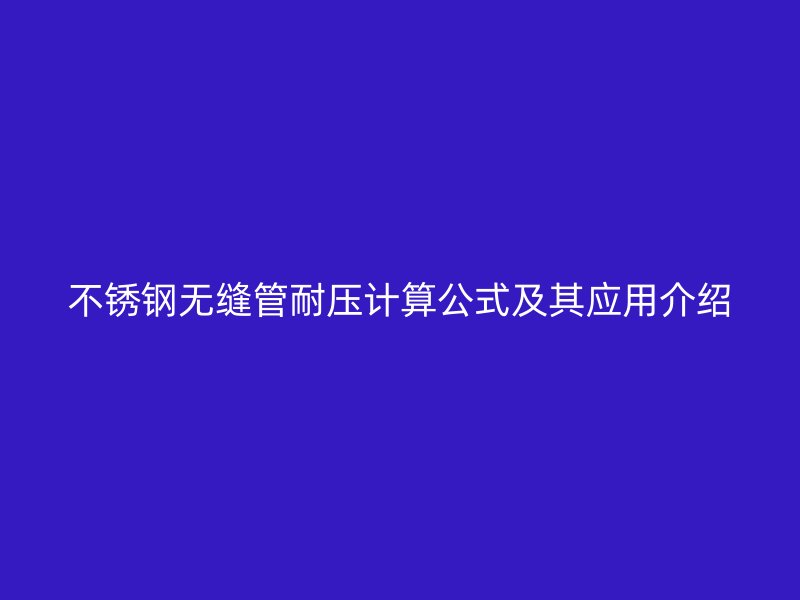 不銹鋼無縫管耐壓計算公式及其應(yīng)用介紹