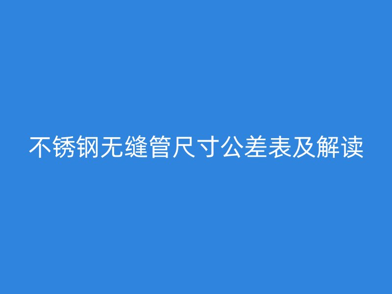 不銹鋼無(wú)縫管尺寸公差表及解讀