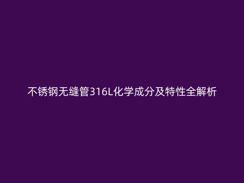 不銹鋼無縫管316L化學成分及特性全解析