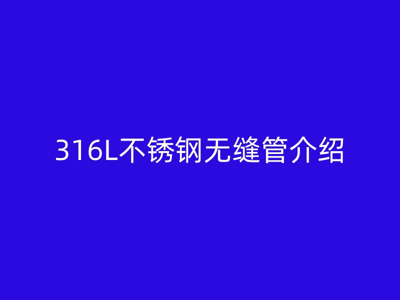 316L不銹鋼無縫管介紹