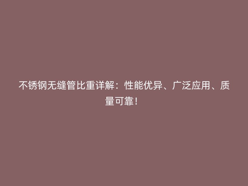 不銹鋼無(wú)縫管比重詳解：性能優(yōu)異、廣泛應(yīng)用、質(zhì)量可靠！
