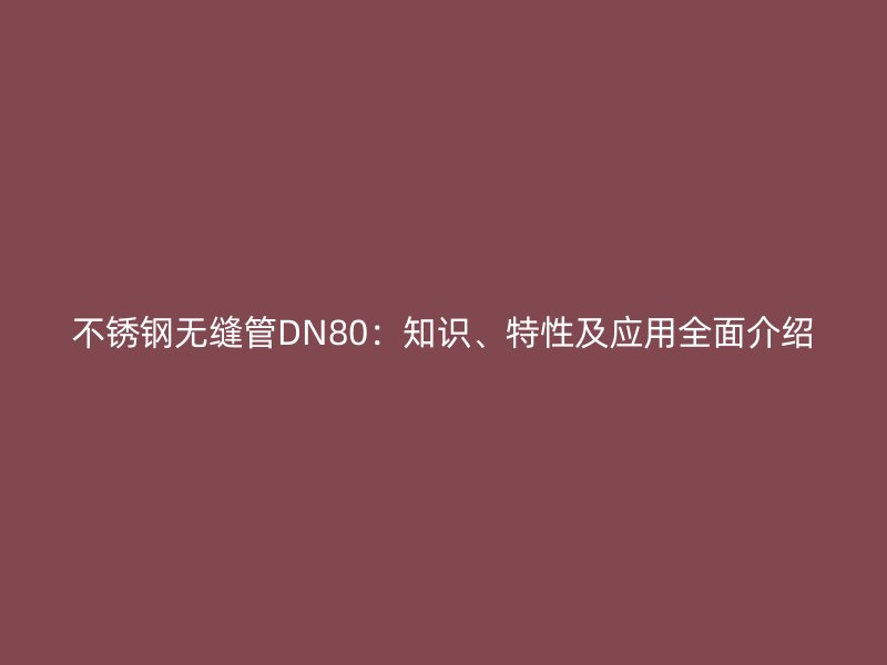 不銹鋼無縫管DN80：知識、特性及應(yīng)用全面介紹