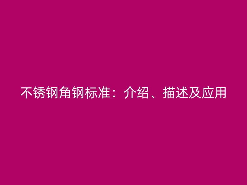 不銹鋼角鋼標準：介紹、描述及應(yīng)用