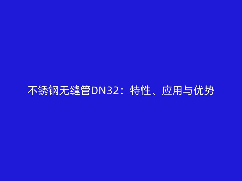 不銹鋼無縫管DN32：特性、應用與優(yōu)勢