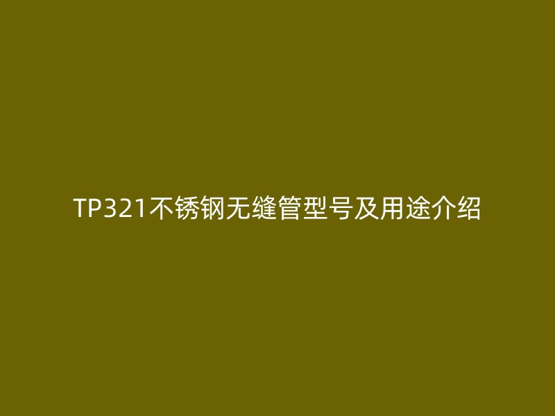 TP321不銹鋼無縫管型號及用途介紹
