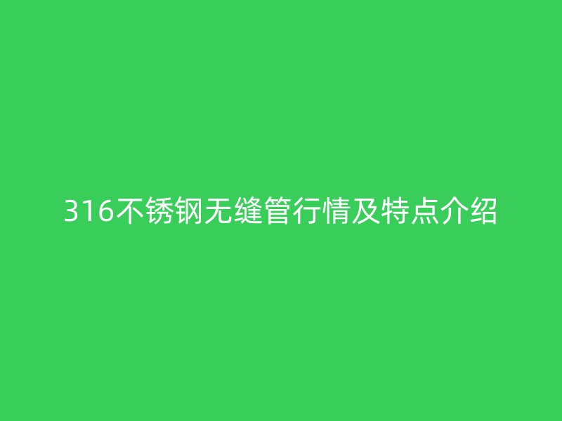 316不銹鋼無縫管行情及特點介紹