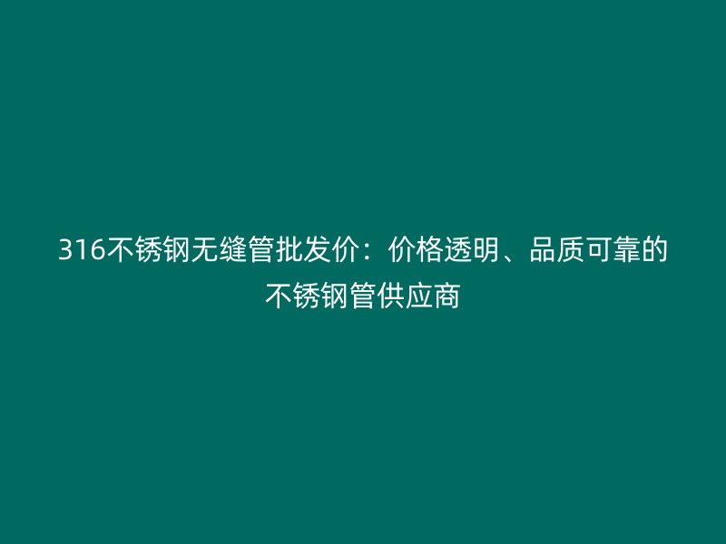 316不銹鋼無縫管批發(fā)價：價格透明、品質(zhì)可靠的不銹鋼管供應商