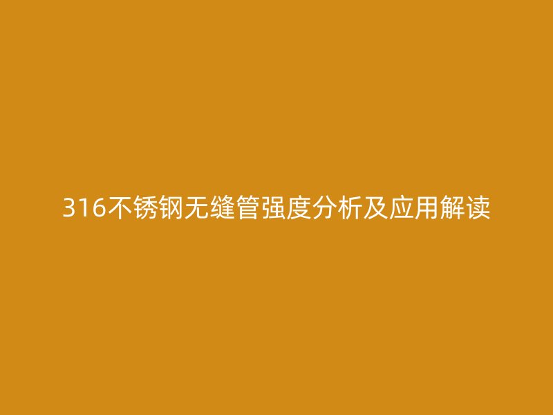 316不銹鋼無縫管強度分析及應(yīng)用解讀