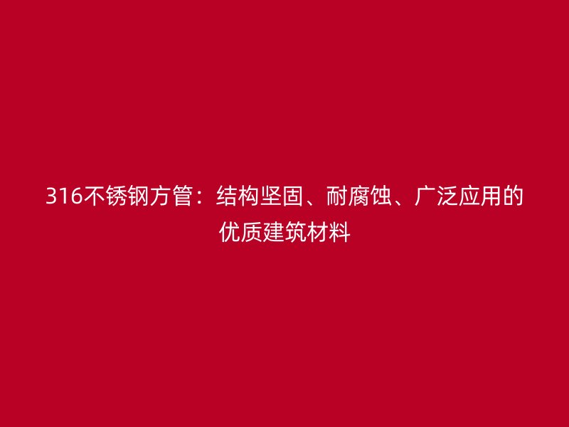 316不銹鋼方管：結(jié)構(gòu)堅(jiān)固、耐腐蝕、廣泛應(yīng)用的優(yōu)質(zhì)建筑材料