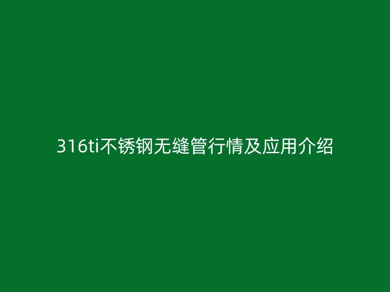 316ti不銹鋼無縫管行情及應(yīng)用介紹