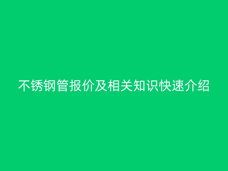 不銹鋼管報價及相關(guān)知識快速介紹