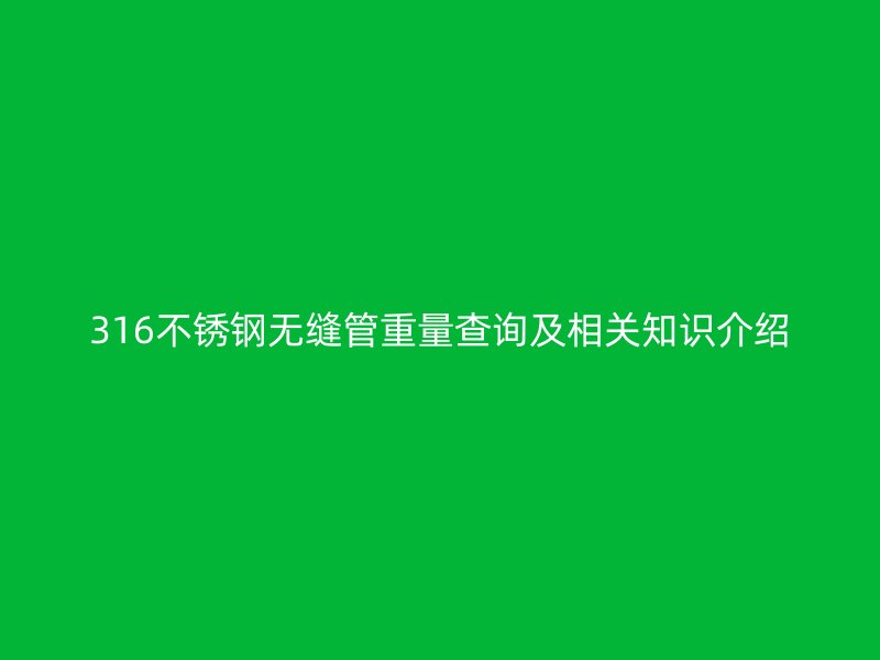 316不銹鋼無縫管重量查詢及相關(guān)知識(shí)介紹