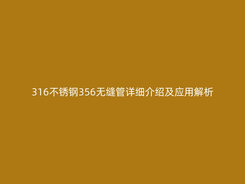 316不銹鋼356無(wú)縫管詳細(xì)介紹及應(yīng)用解析