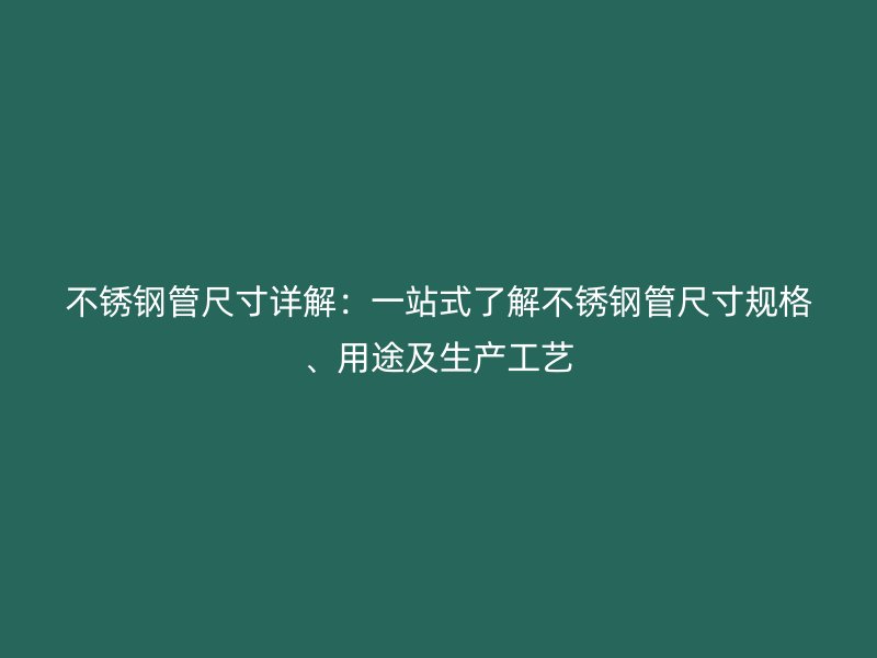 不銹鋼管尺寸詳解：一站式了解不銹鋼管尺寸規(guī)格、用途及生產(chǎn)工藝