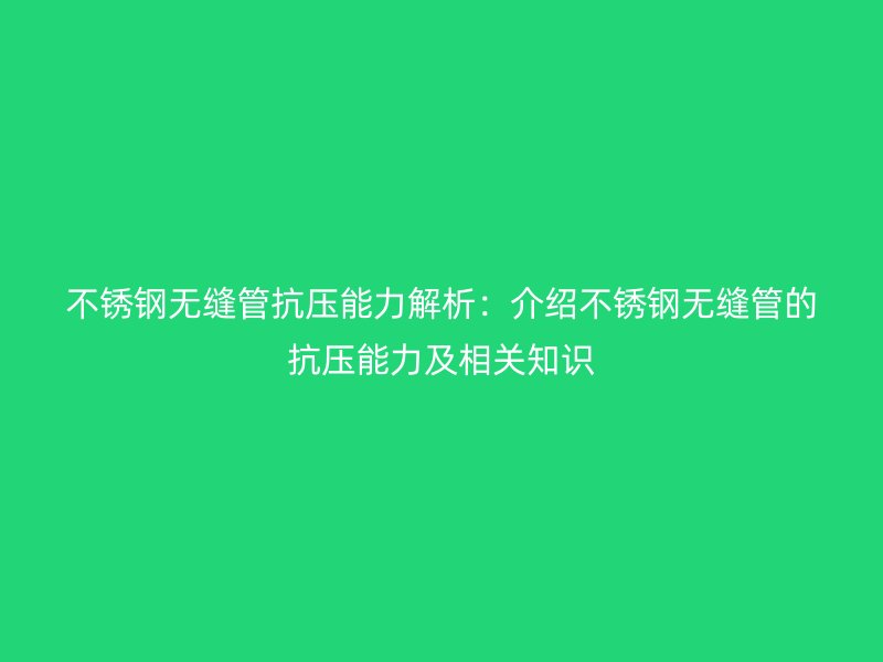 不銹鋼無縫管抗壓能力解析：介紹不銹鋼無縫管的抗壓能力及相關(guān)知識(shí)