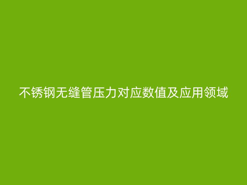 不銹鋼無縫管壓力對應(yīng)數(shù)值及應(yīng)用領(lǐng)域