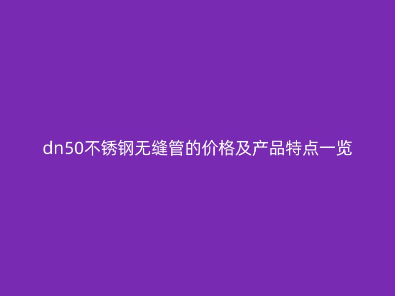 dn50不銹鋼無縫管的價(jià)格及產(chǎn)品特點(diǎn)一覽